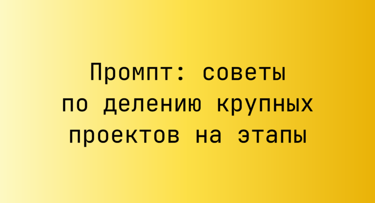 Промпт: советы по делению крупных проектов на этапы