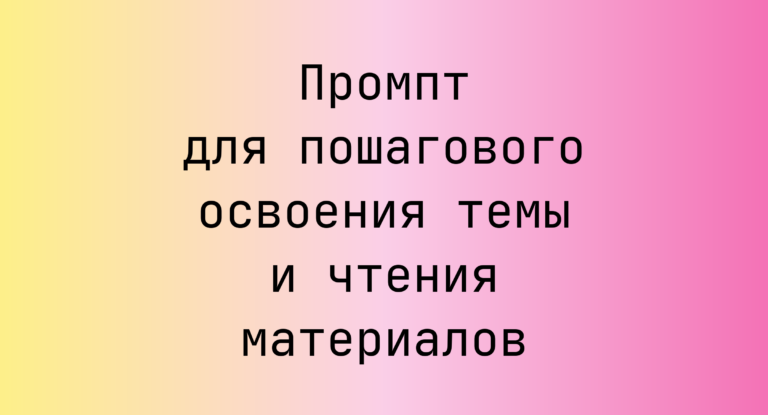 Промпт для пошагового освоения темы и чтения материалов