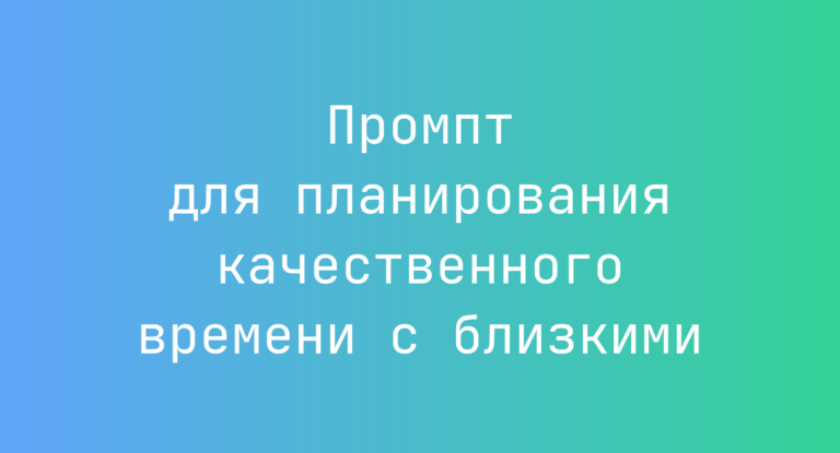 Промпт для планирования качественного времени с близкими