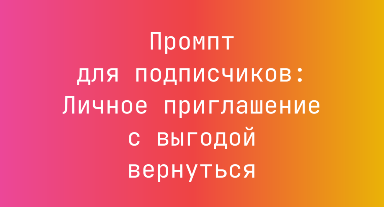 Промпт для подписчиков: Личное приглашение с выгодой вернуться