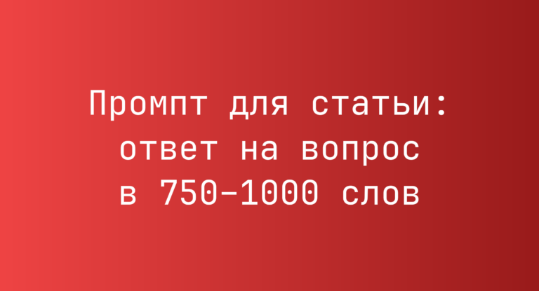 Промпт для статьи: ответ на вопрос в 750–1000 слов