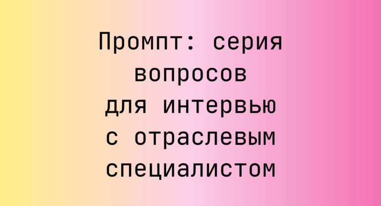 Промпт: серия вопросов для интервью с отраслевым специалистом