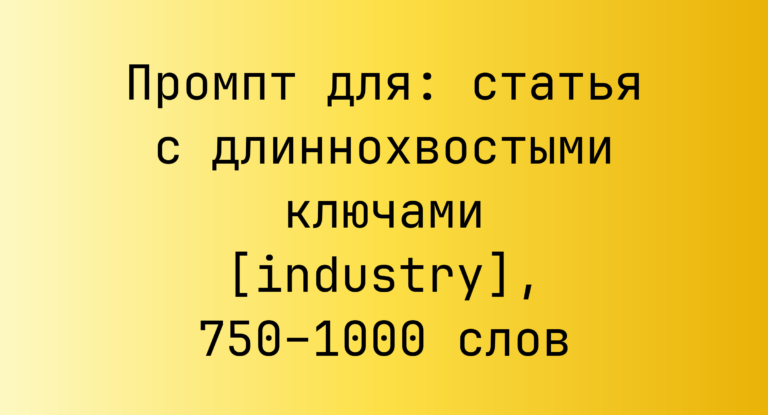 Промпт для: статья с длиннохвостыми ключами [industry], 750–1000 слов