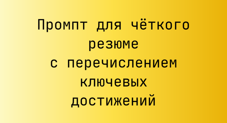 Промпт для чёткого резюме с перечислением ключевых достижений