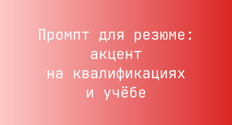 Промпт для резюме: акцент на квалификациях и учёбе