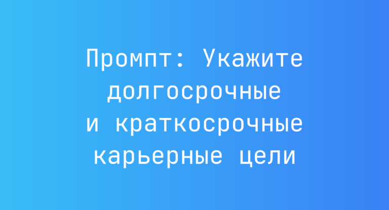 Промпт: Укажите долгосрочные и краткосрочные карьерные цели