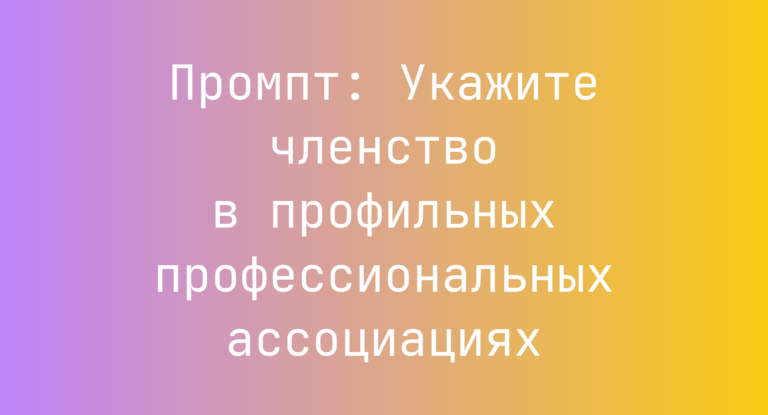 Промпт: Укажите членство в профильных профессиональных ассоциациях
