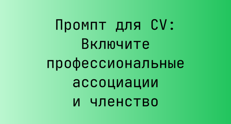 Промпт для CV: Включите профессиональные ассоциации и членство