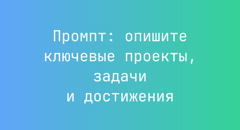 Промпт: опишите ключевые проекты, задачи и достижения