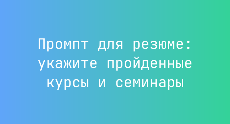 Промпт для резюме: укажите пройденные курсы и семинары
