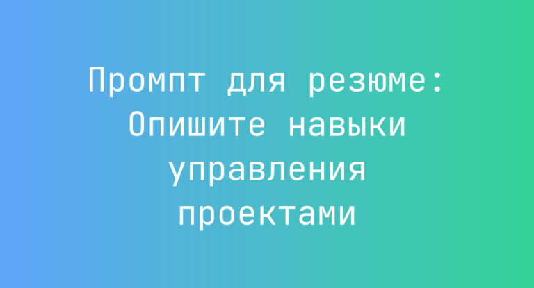 Промпт для резюме: Опишите навыки управления проектами