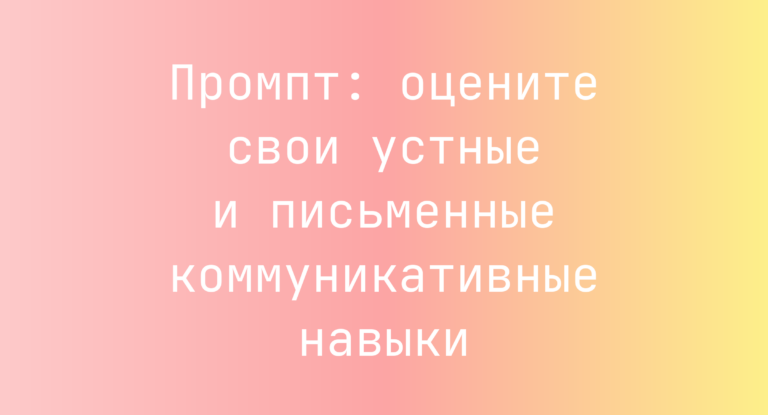 Промпт: оцените свои устные и письменные коммуникативные навыки