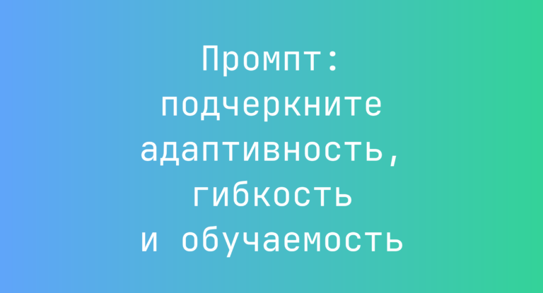 Промпт: подчеркните адаптивность, гибкость и обучаемость