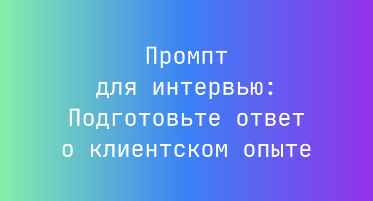 Промпт для интервью: Подготовьте ответ о клиентском опыте
