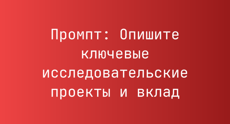Промпт: Опишите ключевые исследовательские проекты и вклад