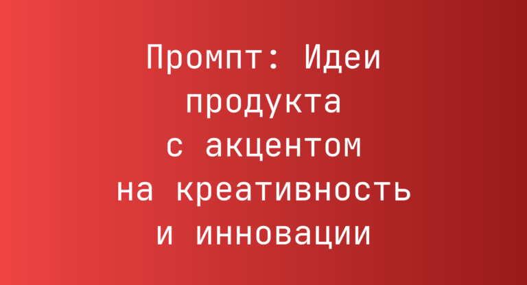Промпт: Идеи продукта с акцентом на креативность и инновации