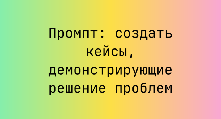 Промпт: создать кейсы, демонстрирующие решение проблем