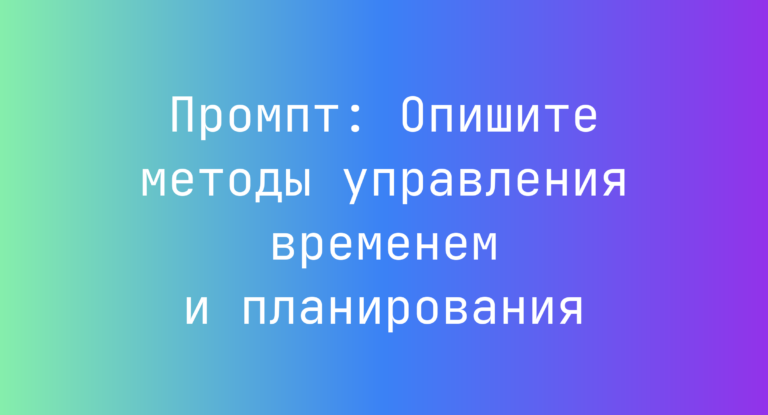 Промпт: Опишите методы управления временем и планирования