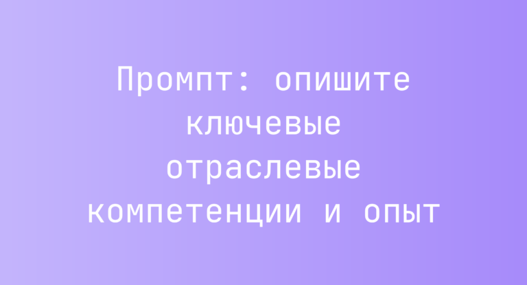 Промпт: опишите ключевые отраслевые компетенции и опыт