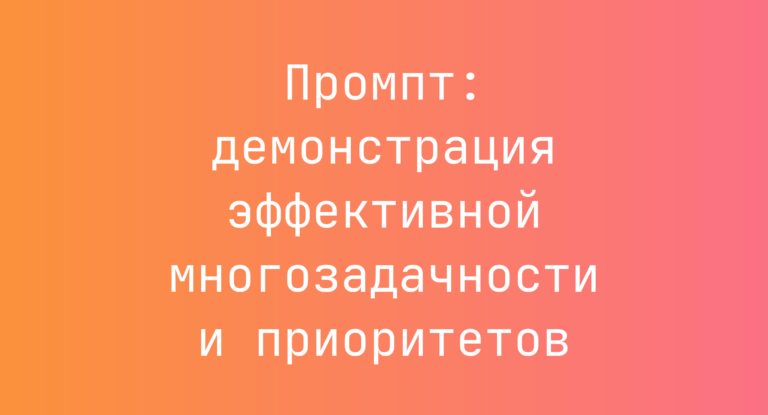 Промпт: демонстрация эффективной многозадачности и приоритетов