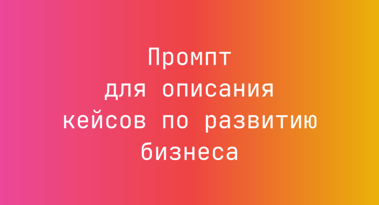 Промпт для описания кейсов по развитию бизнеса