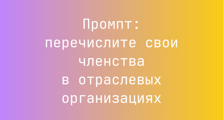 Промпт: перечислите свои членства в отраслевых организациях