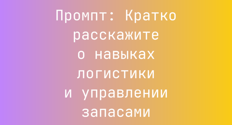 Промпт: Кратко расскажите о навыках логистики и управлении запасами