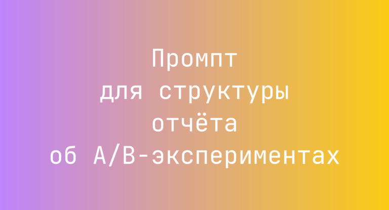 Промпт для структуры отчёта об A/B-экспериментах