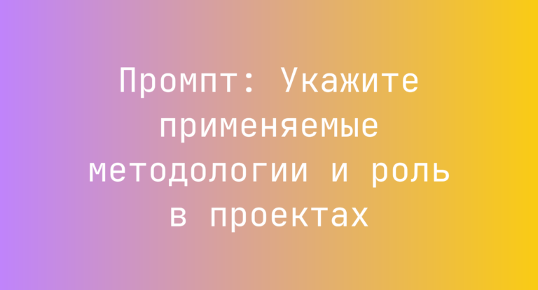 Промпт: Укажите применяемые методологии и роль в проектах