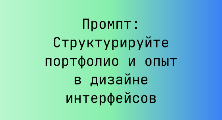 Промпт: Структурируйте портфолио и опыт в дизайне интерфейсов