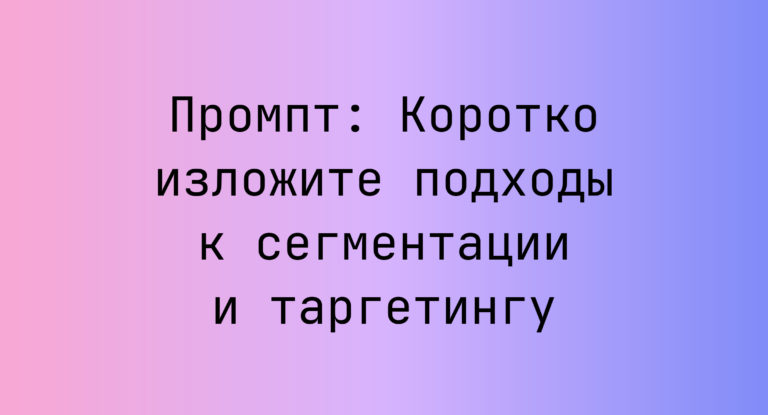 Промпт: Коротко изложите подходы к сегментации и таргетингу
