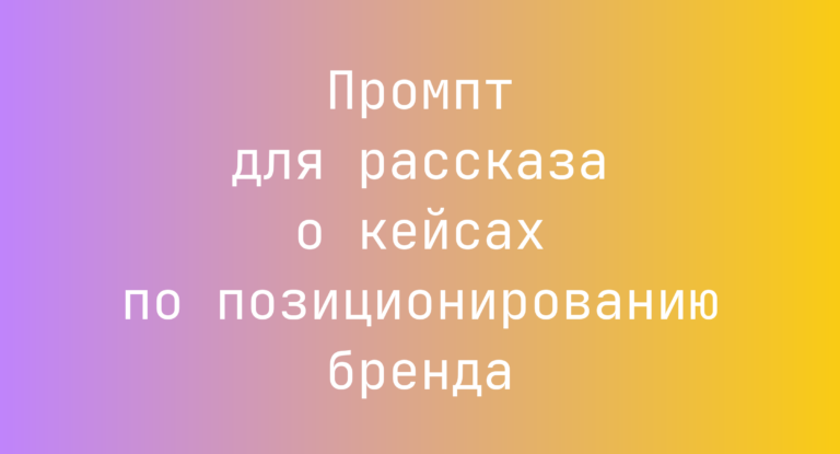 Промпт для рассказа о кейсах по позиционированию бренда