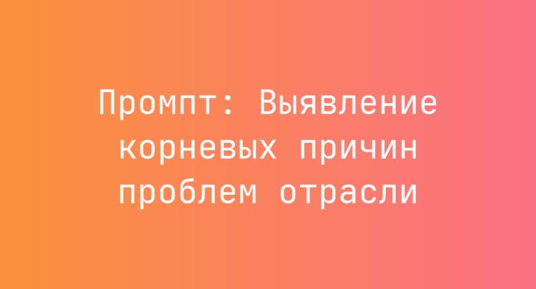 Промпт: Выявление корневых причин проблем отрасли