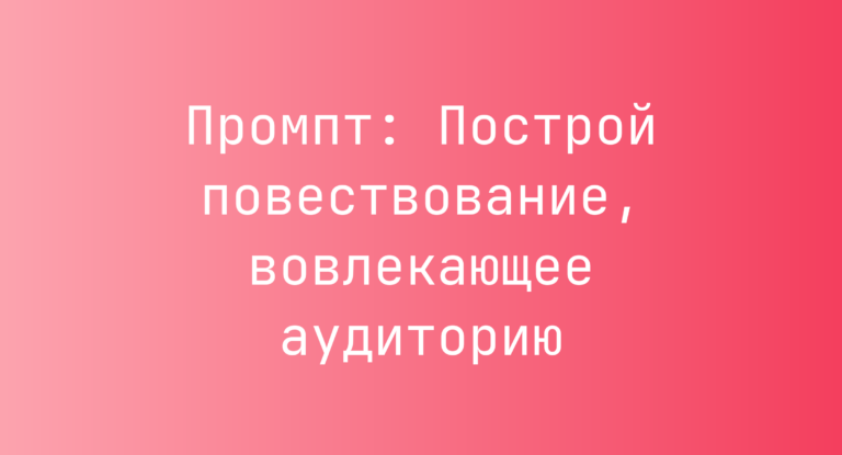 Промпт: Построй повествование, вовлекающее аудиторию