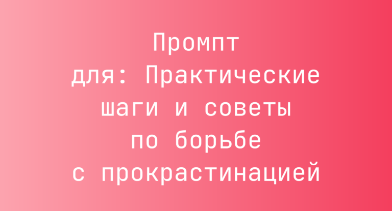 Промпт для: Практические шаги и советы по борьбе с прокрастинацией