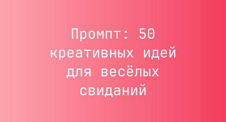 Промпт: 50 креативных идей для весёлых свиданий