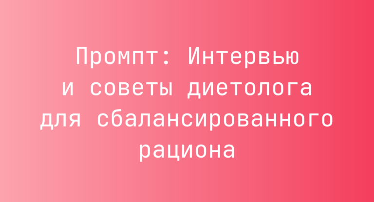 Промпт: Интервью и советы диетолога для сбалансированного рациона