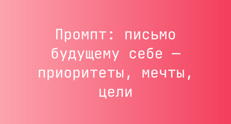 Промпт: письмо будущему себе — приоритеты, мечты, цели