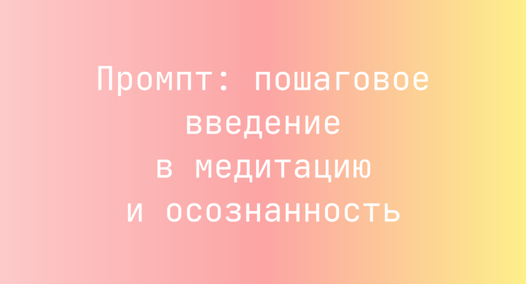 Промпт: пошаговое введение в медитацию и осознанность