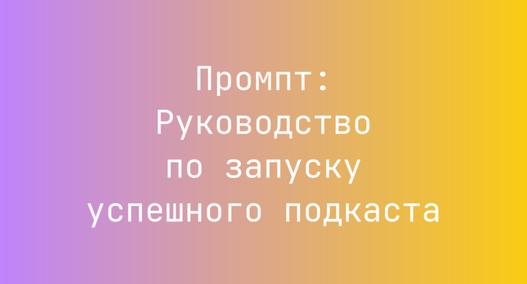 Промпт: Руководство по запуску успешного подкаста
