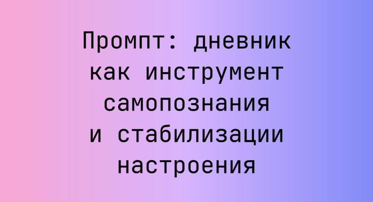 Промпт: дневник как инструмент самопознания и стабилизации настроения