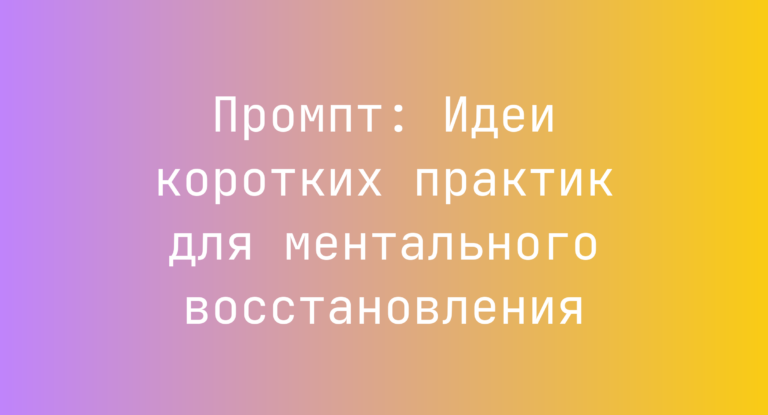 Промпт: Идеи коротких практик для ментального восстановления