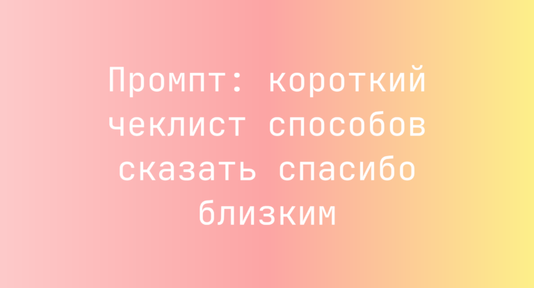 Промпт: короткий чеклист способов сказать спасибо близким