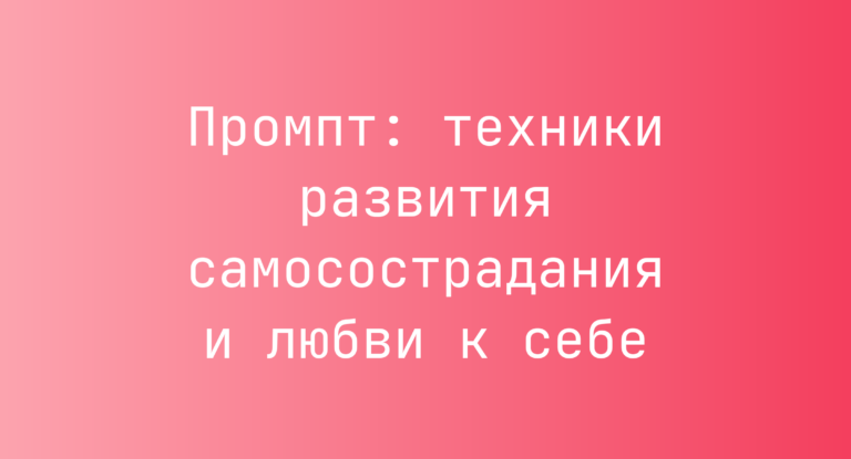 Промпт: техники развития самосострадания и любви к себе