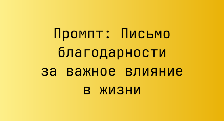 Промпт: Письмо благодарности за важное влияние в жизни