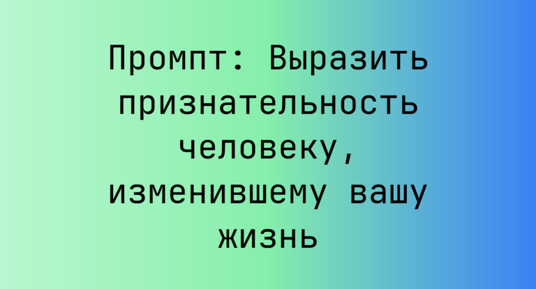 Промпт: Выразить признательность человеку, изменившему вашу жизнь