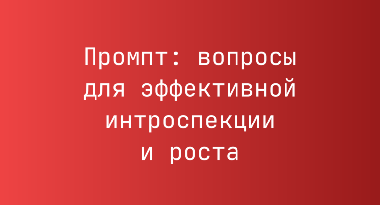 Промпт: вопросы для эффективной интроспекции и роста