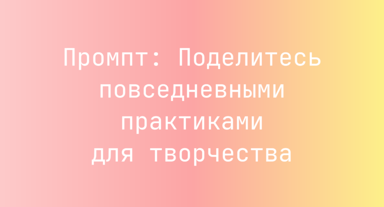 Промпт: Поделитесь повседневными практиками для творчества
