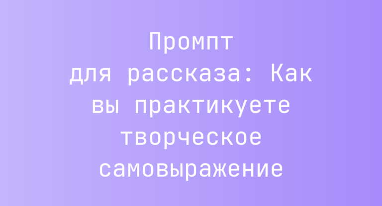 Промпт для рассказа: Как вы практикуете творческое самовыражение