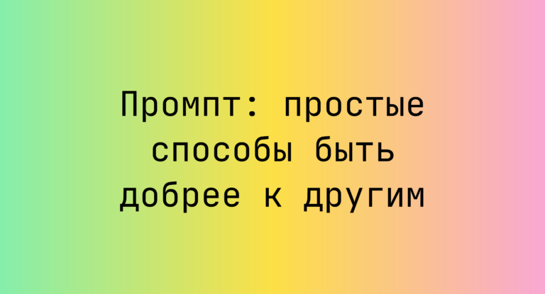 Промпт: простые способы быть добрее к другим